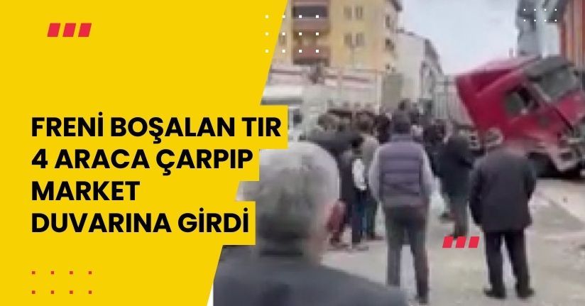 Freni Boşalan Tır 4 Araca Çarpıp Market Duvarına Girdi