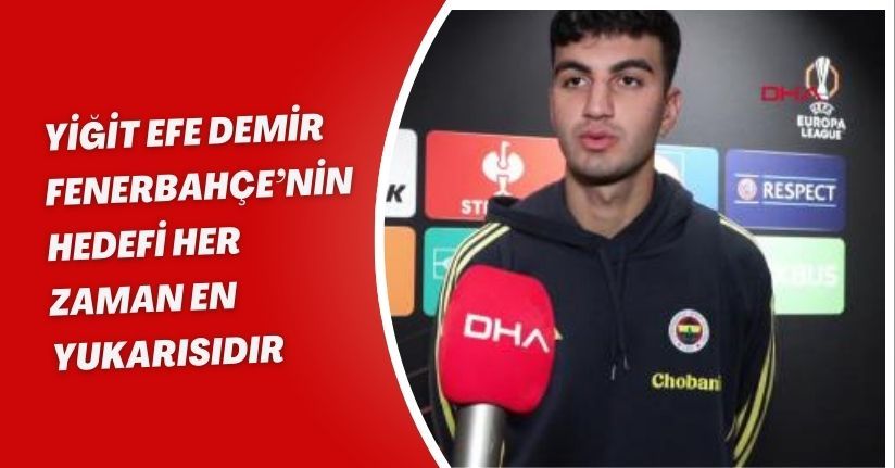 Yiğit Efe Demir: Fenerbahçe’nin hedefi her zaman en yukarısıdır