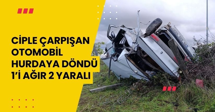 Ciple çarpışan otomobil hurdaya döndü: 1’i ağır 2 yaralı