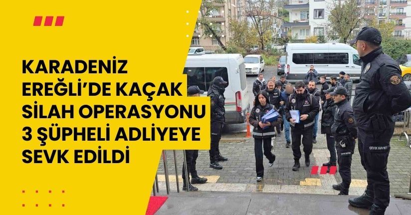 Karadeniz Ereğli’de kaçak silah operasyonu: 3 şüpheli adliyeye sevk edildi