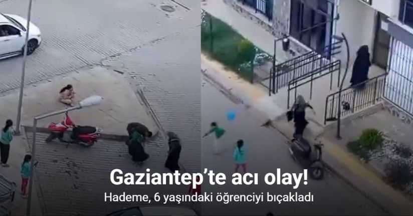 Gaziantep’te hademe 6 yaşındaki öğrenciyi bıçakladı