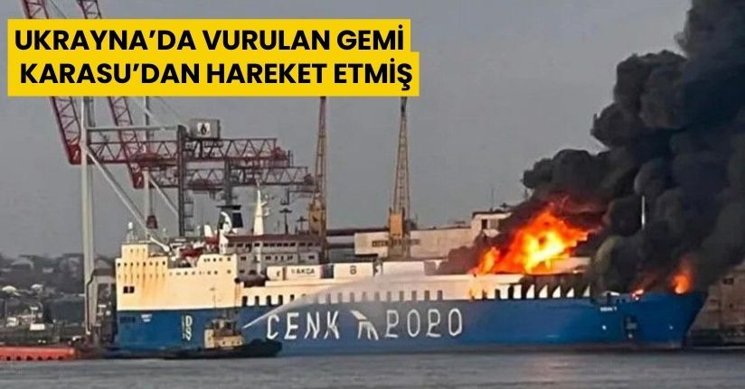Ukrayna’da vurulan gemi Karasu’dan hareket etmiş