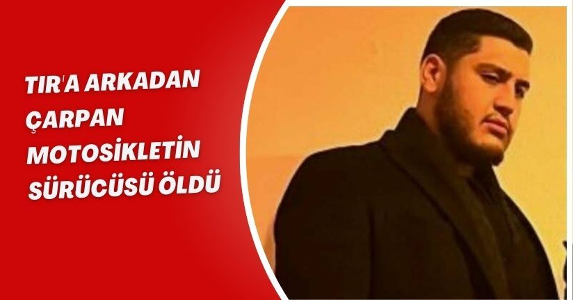 TIR'a arkadan çarpan motosikletin sürücüsü öldü