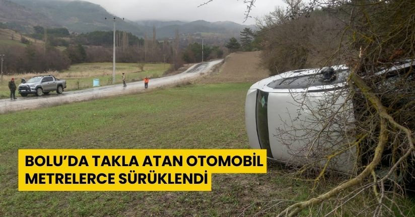 Bolu’da takla atan otomobil metrelerce sürüklendi