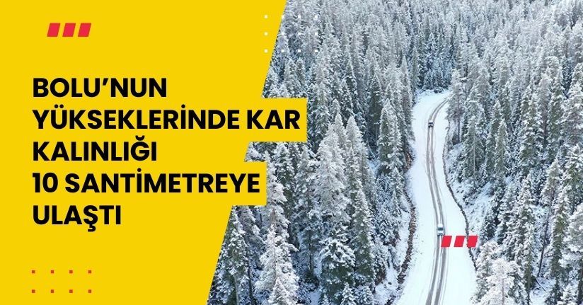 Bolu’nun yükseklerinde kar kalınlığı 10 santimetreye ulaştı
