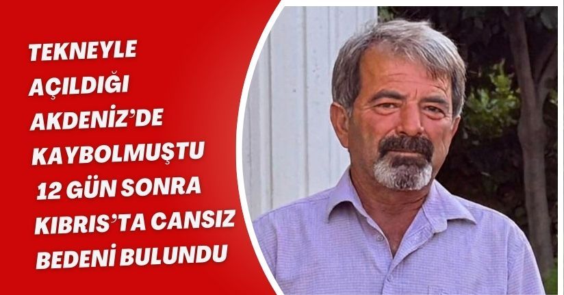 Tekneyle açıldığı Akdeniz’de kaybolmuştu, 12 gün sonra Kıbrıs’ta cansız bedeni bulundu