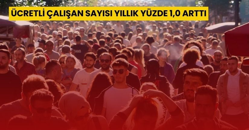 Ücretli çalışan sayısı yıllık yüzde 1,0 arttı
