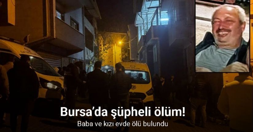 Bursa’da şüpheli ölüm: Baba ve kızı evde ölü bulundu