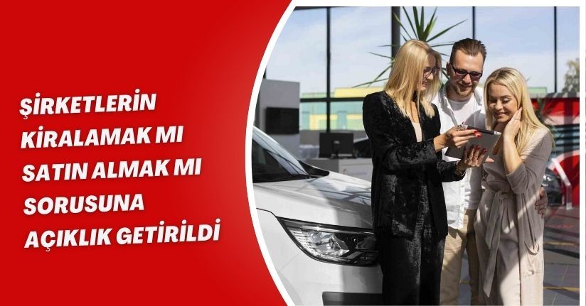 Şirketlerin ’kiralamak mı, satın almak mı’ sorusuna açıklık getirildi