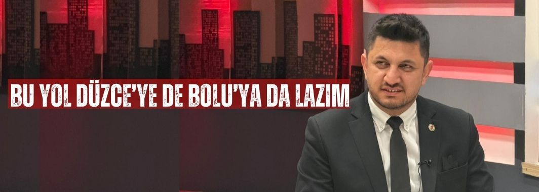 “Bu Yol Düzce’ye de Bolu’ya da Lazım”