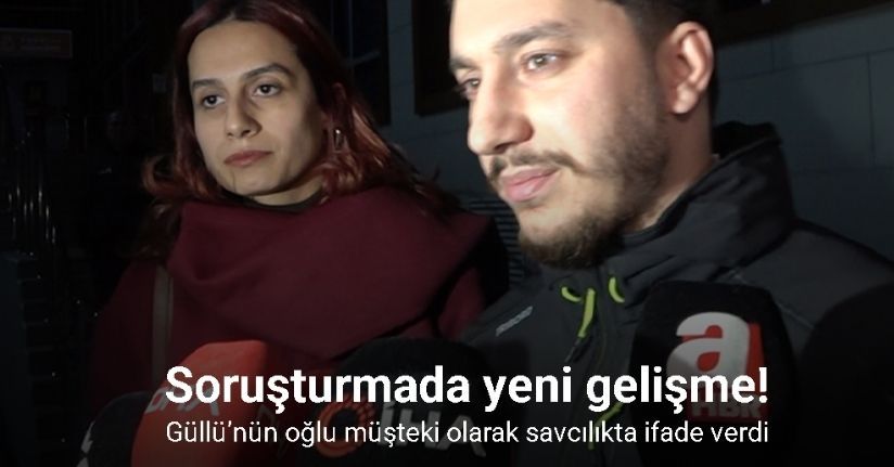 Güllü’nün oğlu müşteki olarak savcılıkta ifade verdi