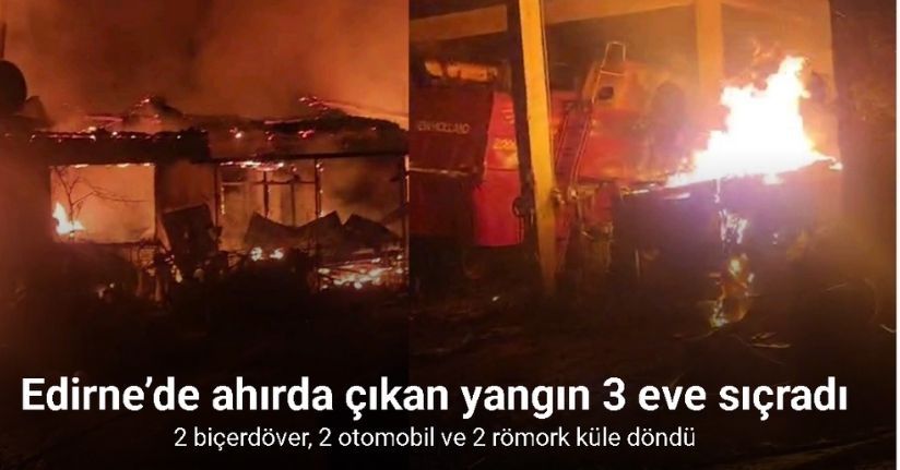 Edirne’de ahırda çıkan yangın 3 eve sıçradı