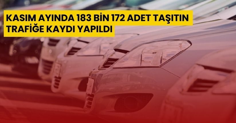 Kasım ayında 183 bin 172 adet taşıtın trafiğe kaydı yapıldı