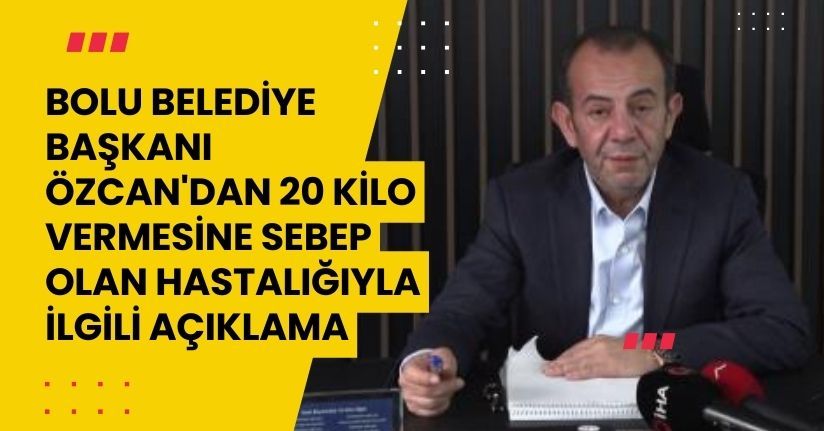 Bolu Belediye Başkanı Özcan'dan 20 kilo vermesine sebep olan hastalığıyla ilgili açıklama