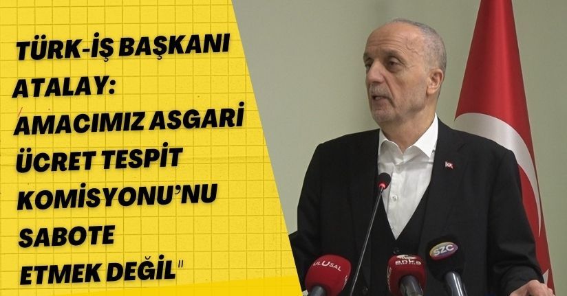 TÜRK-İŞ Başkanı Atalay: 