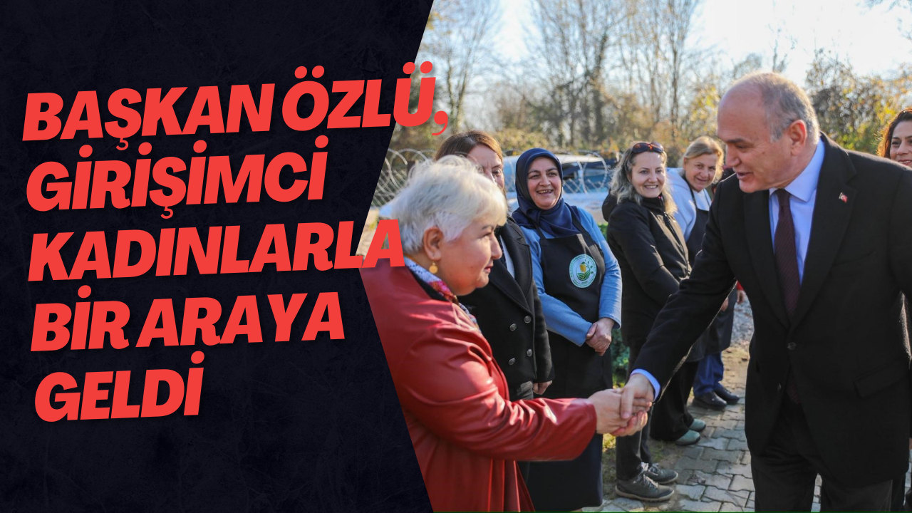 Başkan Özlü, Girişimci Kadınlarla Bir Araya Geldi