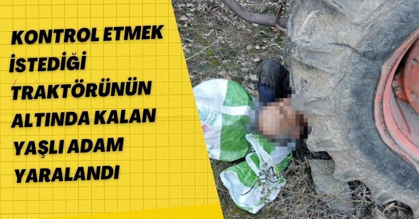 Kontrol etmek istediği traktörünün altında kalan yaşlı adam yaralandı