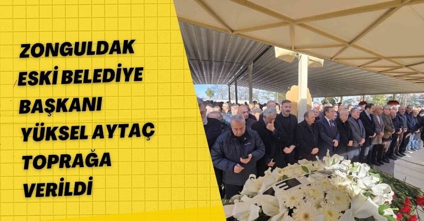 Zonguldak eski belediye başkanı Yüksel Aytaç toprağa verildi