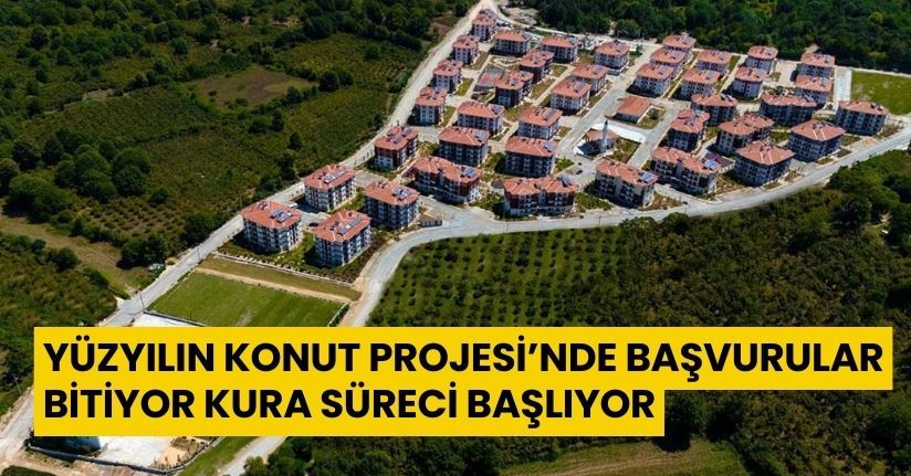 Yüzyılın Konut Projesi’nde başvurular bitiyor: Kura süreci başlıyor
