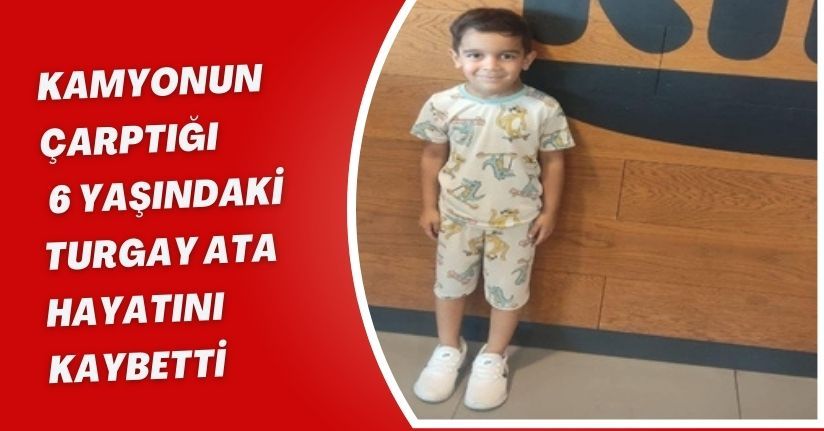 Kamyonun çarptığı 6 yaşındaki Turgay Ata, hayatını kaybetti