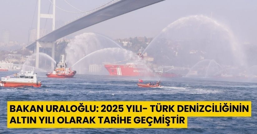 Bakan Uraloğlu: 2025 yılı, Türk denizciliğinin altın yılı olarak tarihe geçmiştir
