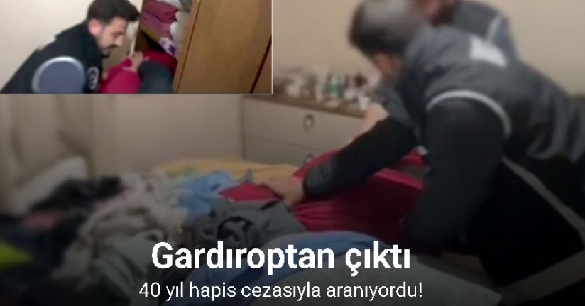 40 yıl hapis cezasıyla aranıyordu, gardıroptan çıktı