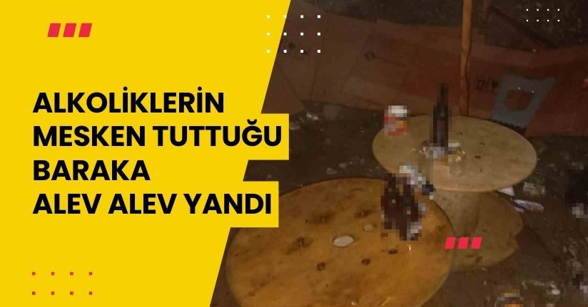 Alkoliklerin mesken tuttuğu baraka alev alev yandı