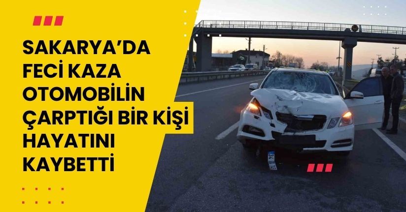 Sakarya’da feci kaza: Otomobilin çarptığı bir kişi hayatını kaybetti