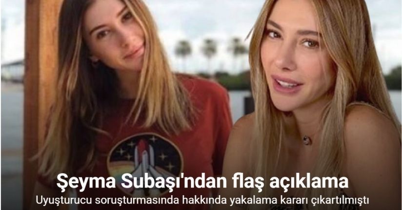 Uyuşturucu soruşturmasında hakkında yakalama kararı çıkartılan Şeyma Subaşı: 