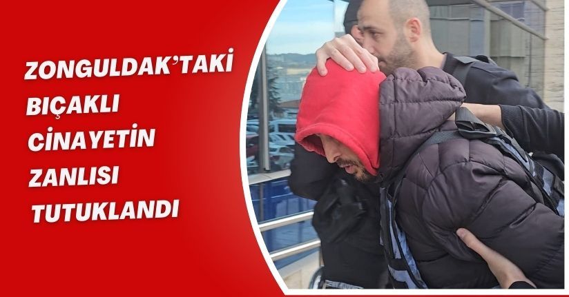 Zonguldak’taki bıçaklı cinayetin zanlısı tutuklandı