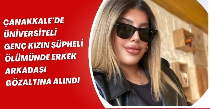 Çanakkale’de üniversiteli genç kızın şüpheli ölümünde erkek arkadaşı gözaltına alındı