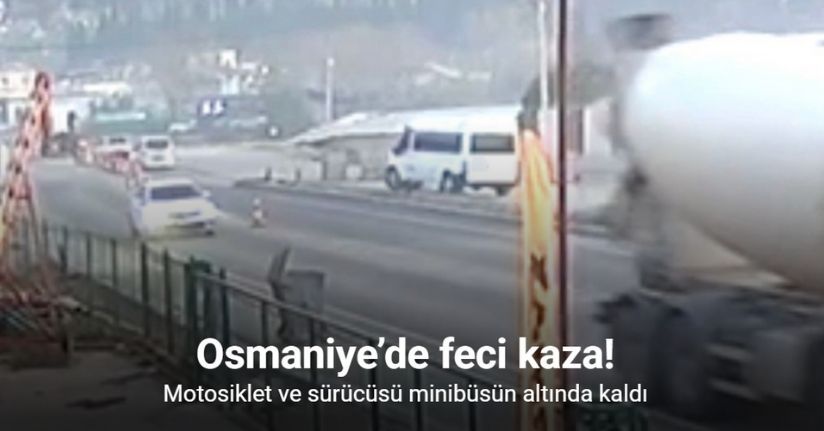 Osmaniye’de feci kaza: Motosiklet ve sürücüsü minibüsün altında kaldı