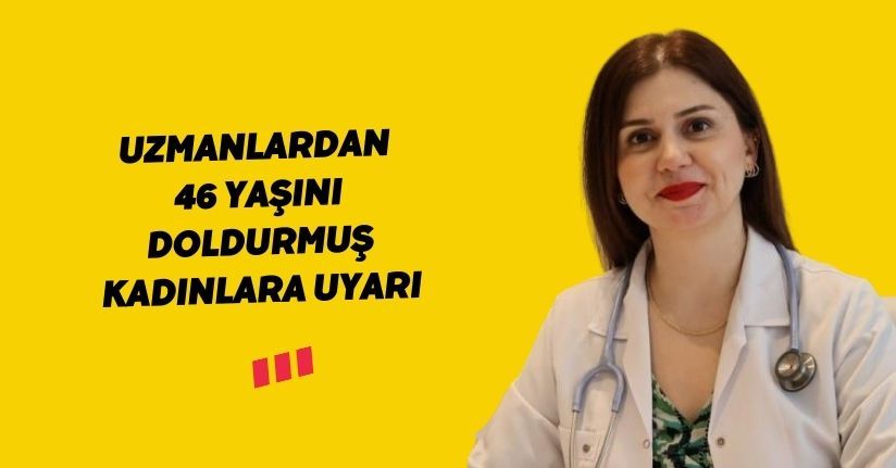Uzmanlardan 46 yaşını doldurmuş kadınlara uyarı