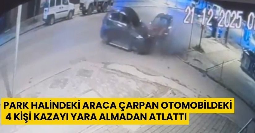 Park halindeki araca çarpan otomobildeki 4 kişi kazayı yara almadan atlattı