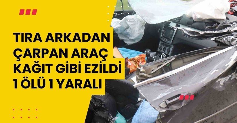 Tıra arkadan çarpan araç kağıt gibi ezildi: 1 ölü, 1 yaralı