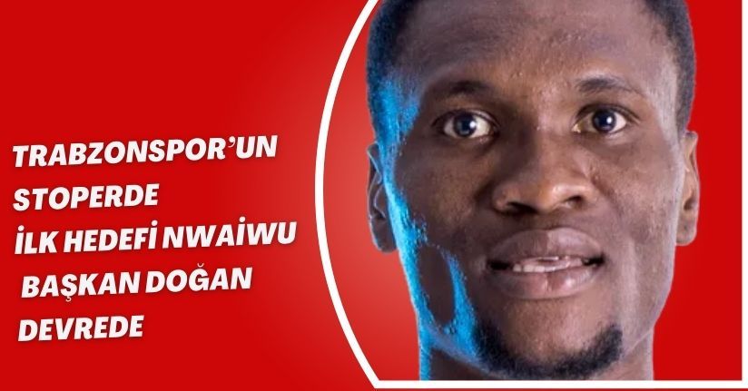 Trabzonspor’un Stoperde İlk Hedefi Nwaiwu! Başkan Doğan Devrede
