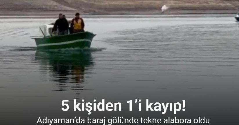Adıyaman’da baraj gölünde tekne alabora oldu: 5 kişiden 1’i kayıp