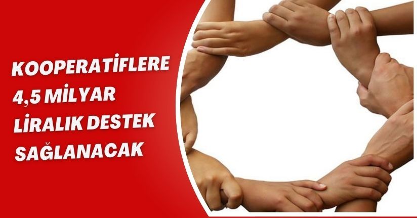 Kooperatiflere 4,5 milyar liralık destek sağlanacak