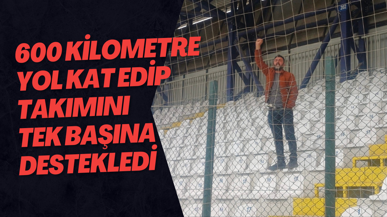 600 Kilometre Yol Kat Edip Takımını Tek Başına Destekledi