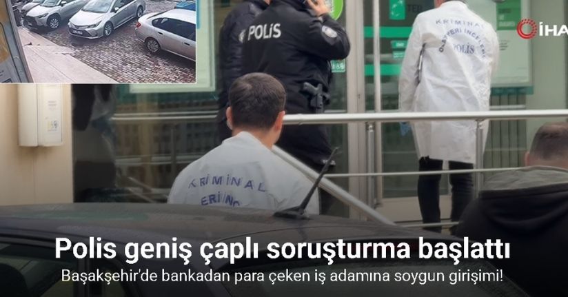 Başakşehir’de bankadan para çeken iş adamına soygun girişimi