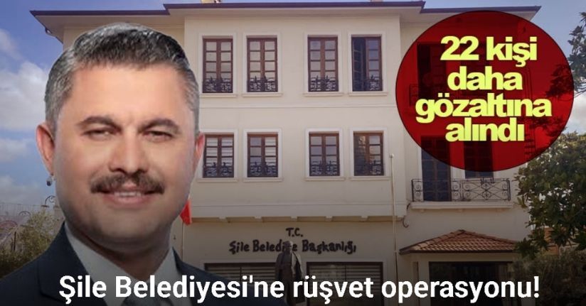 Şile Belediyesi'ne yönelik soruşturmada 22 şüpheli gözaltına alındı