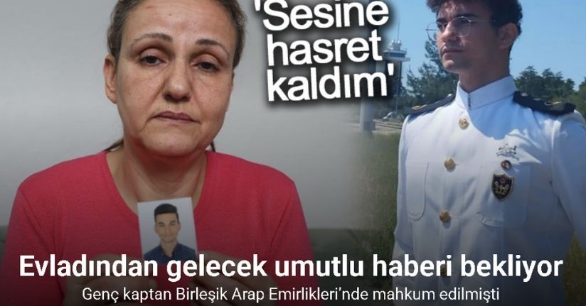 Birleşik Arap Emirlikleri’nde mahkum edilen genç kaptanın annesi ’sesine hasret kaldım’ dediği evlad