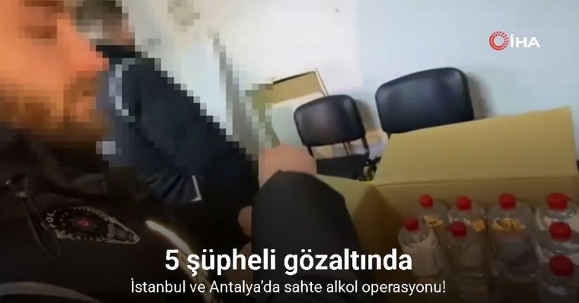 İstanbul ve Antalya’da sahte alkol operasyonu: 5 şüpheli gözaltında