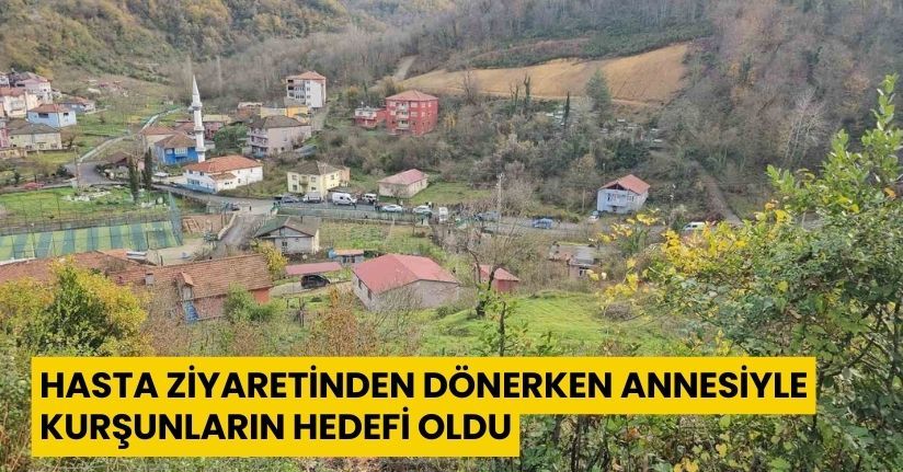 Hasta ziyaretinden dönerken annesiyle kurşunların hedefi oldu