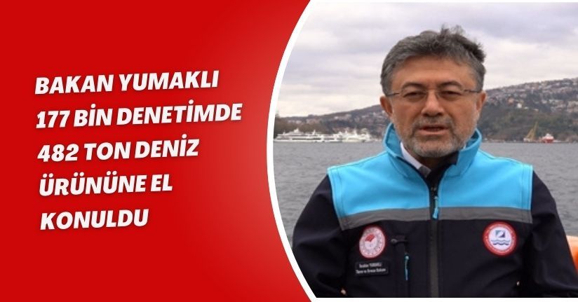 Bakan Yumaklı: 177 bin denetimde 482 ton deniz ürününe el konuldu