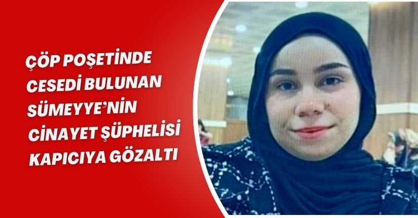 Çöp poşetinde cesedi bulunan Sümeyye’nin cinayet şüphelisi kapıcıya gözaltı