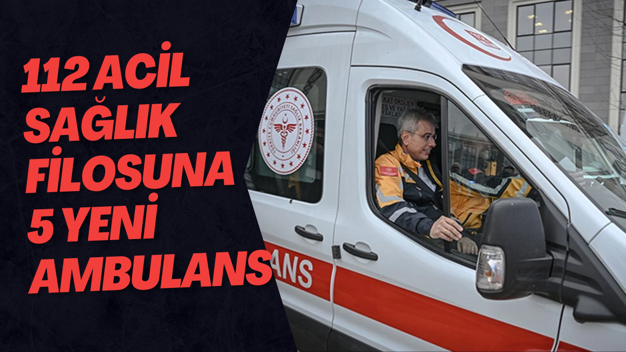112 Acil Sağlık Filosuna 5 Yeni Ambulans Tahsis Edildi
