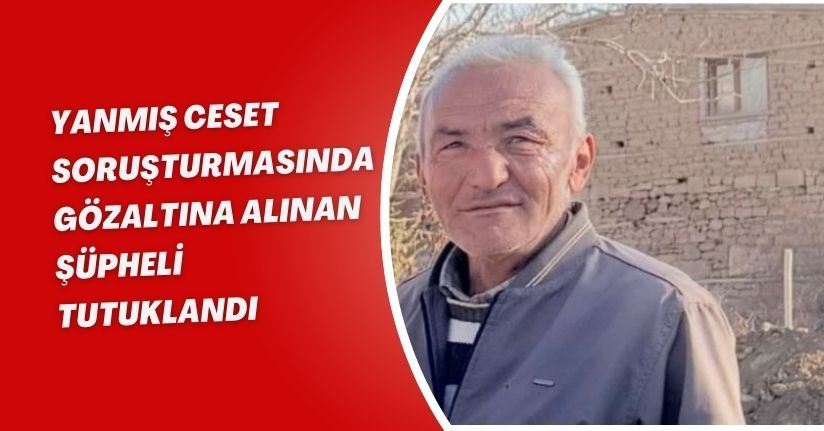 Yanmış ceset soruşturmasında gözaltına alınan şüpheli, tutuklandı