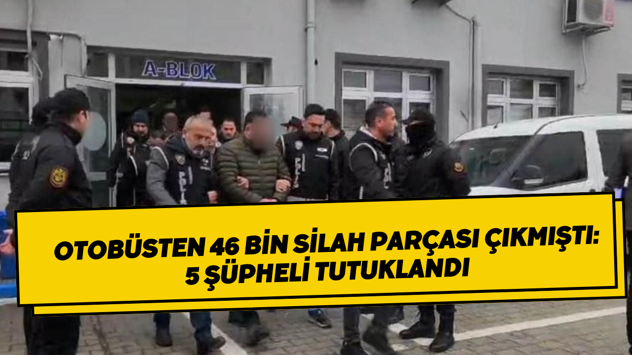 Otobüsten 46 Bin Silah Parçası Çıkmıştı: 5 Şüpheli Tutuklandı