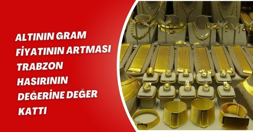 Altının gram fiyatının artması Trabzon hasırının değerine değer kattı